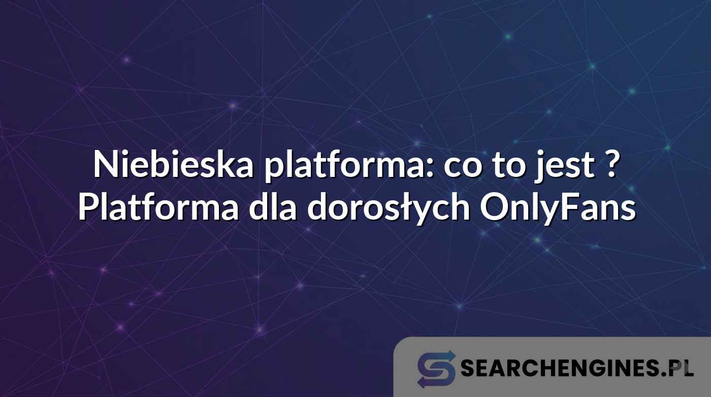 Niebieska platforma: co to jest ? Platforma dla dorosłych OnlyFans ...