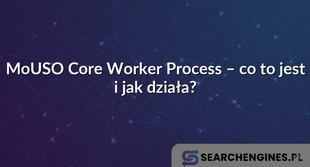 MoUSO Core Worker Process – co to jest i jak działa? - Searchengines.pl