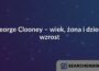 George Clooney – wiek, żona i dzieci, wzrost