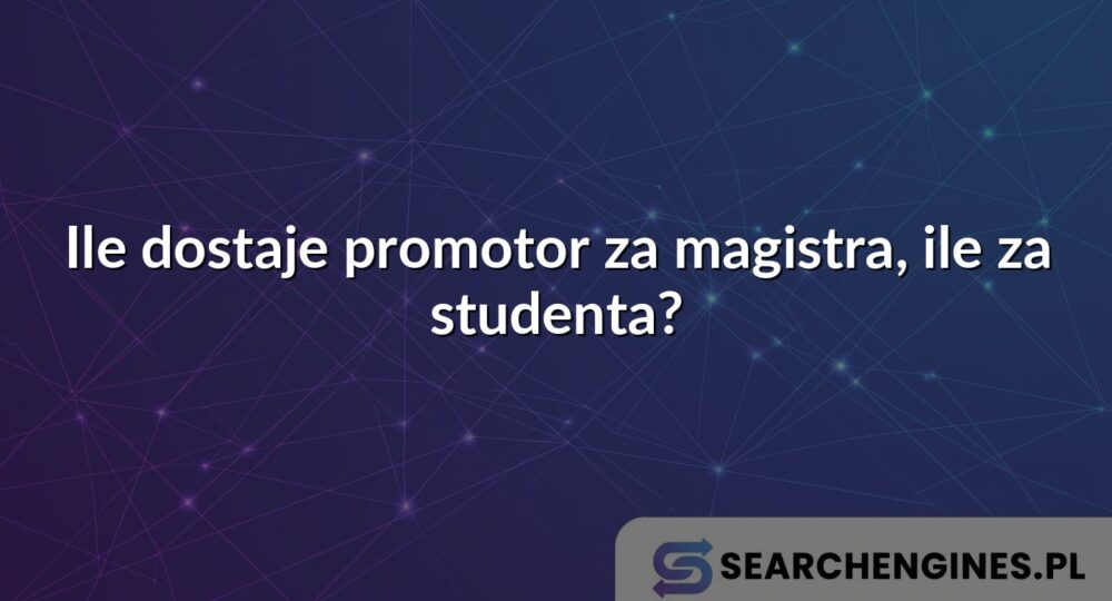 Ile dostaje promotor za magistra, ile za studenta?