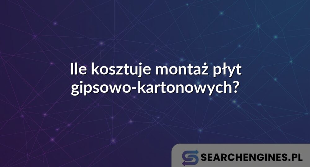 Ile kosztuje montaż płyt gipsowo-kartonowych?