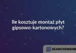 Ile kosztuje montaż płyt gipsowo-kartonowych?
