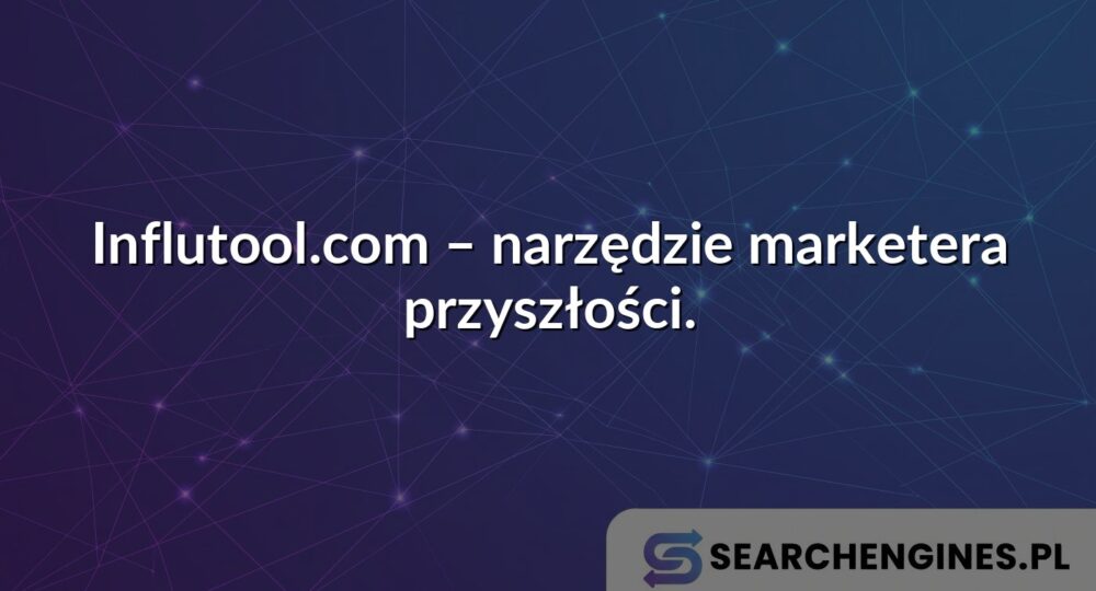 Influtool.com – narzędzie marketera przyszłości.
