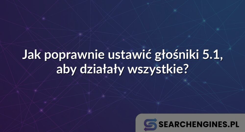 Jak poprawnie ustawić głośniki 5.1, aby działały wszystkie?