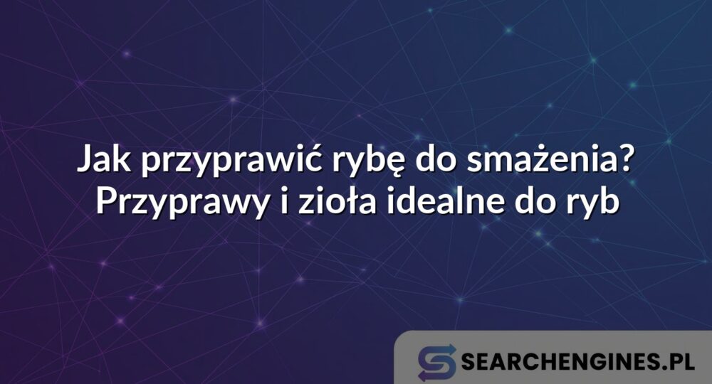 Jak przyprawić rybę do smażenia? Przyprawy i zioła idealne do ryb