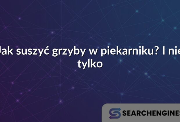 Jak suszyć grzyby w piekarniku? I nie tylko