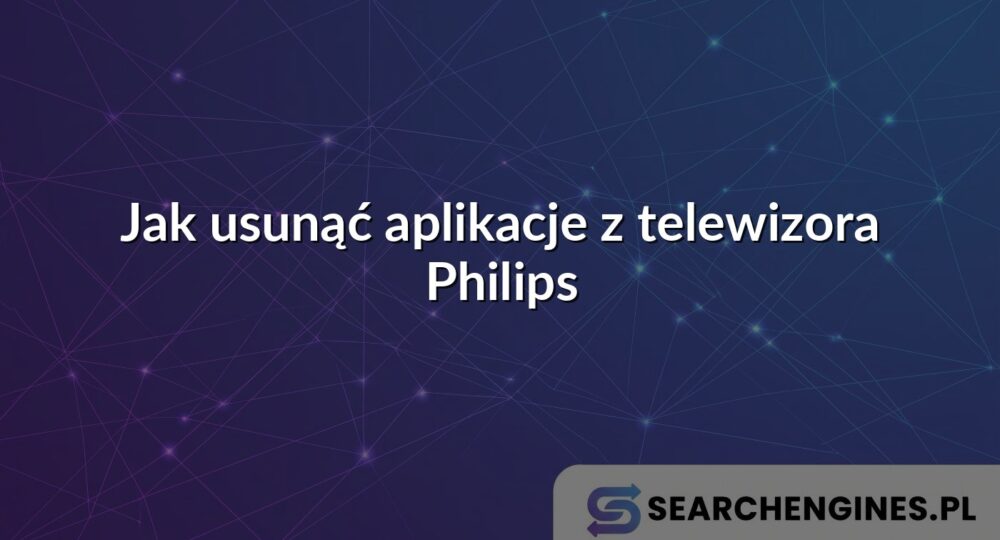 Jak usunąć aplikacje z telewizora Philips