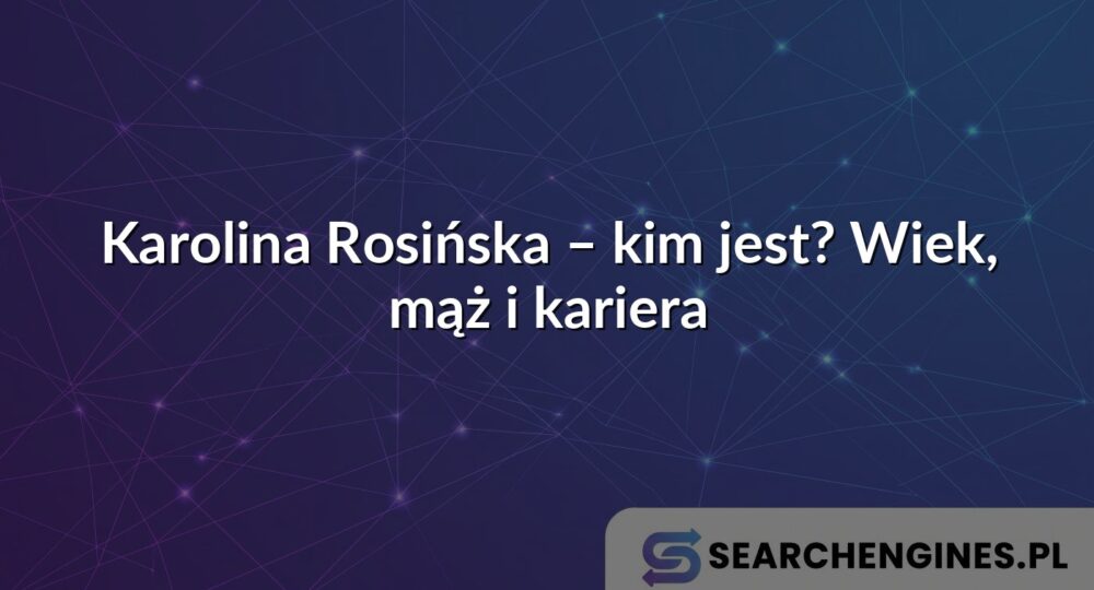 Karolina Rosińska – kim jest? Wiek, mąż i kariera
