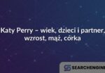 Katy Perry – wiek, dzieci i partner, wzrost, mąż, córka