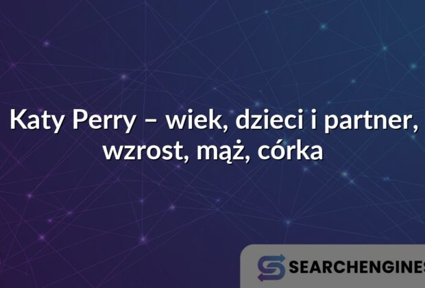 Katy Perry – wiek, dzieci i partner, wzrost, mąż, córka