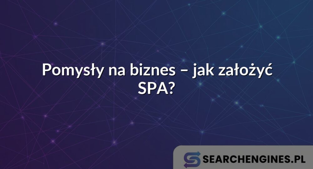 Pomysły na biznes – jak założyć SPA?