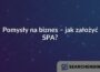 Pomysły na biznes – jak założyć SPA?