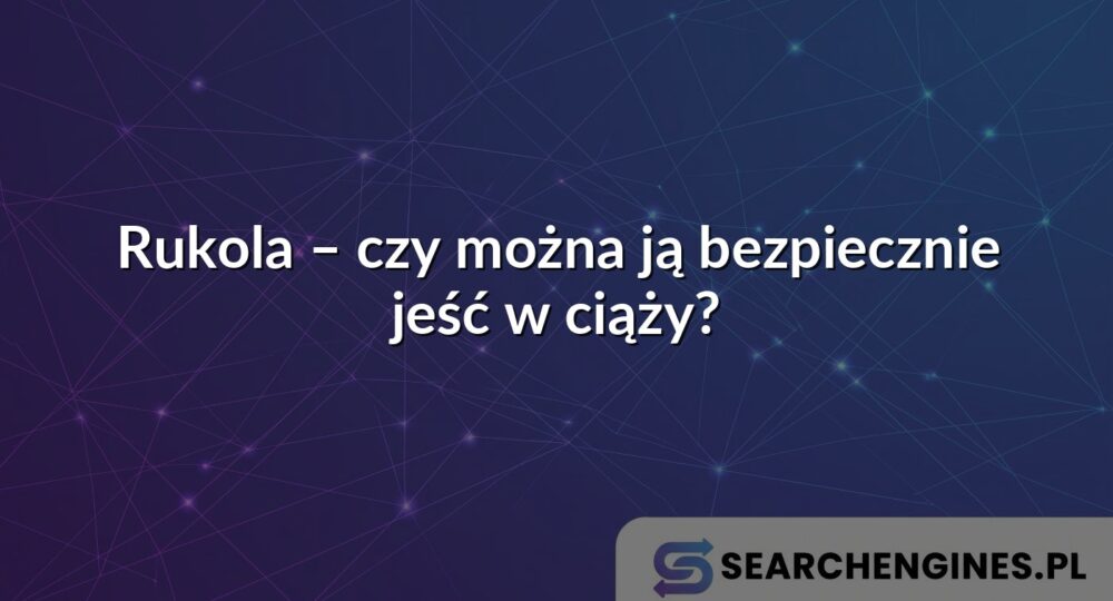 Rukola – czy można ją bezpiecznie jeść w ciąży?