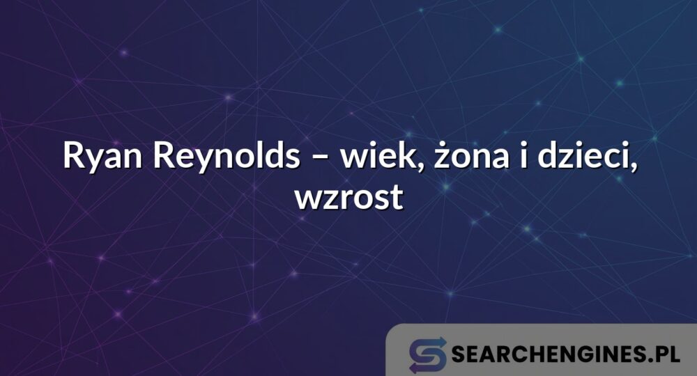 Ryan Reynolds – wiek, żona i dzieci, wzrost