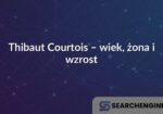 Thibaut Courtois – wiek, żona i wzrost