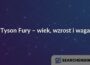 Tyson Fury – wiek, wzrost i waga