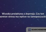 Wysoka prolaktyna a depresja. Czy ten hormon stresu ma wpływ na samopoczucie?