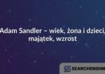 Adam Sandler – wiek, żona i dzieci, majątek, wzrost
