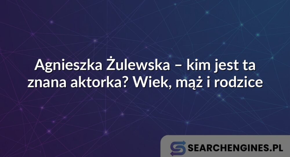 Agnieszka Żulewska – kim jest ta znana aktorka? Wiek, mąż i rodzice