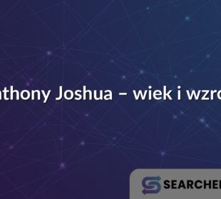 Anthony Joshua – wiek i wzrost