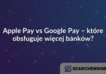 Apple Pay vs Google Pay – które obsługuje więcej banków?