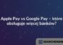 Apple Pay vs Google Pay – które obsługuje więcej banków?