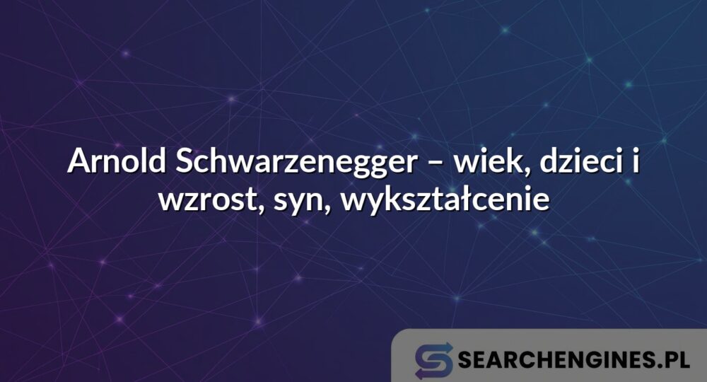 Arnold Schwarzenegger – wiek, dzieci i wzrost, syn, wykształcenie