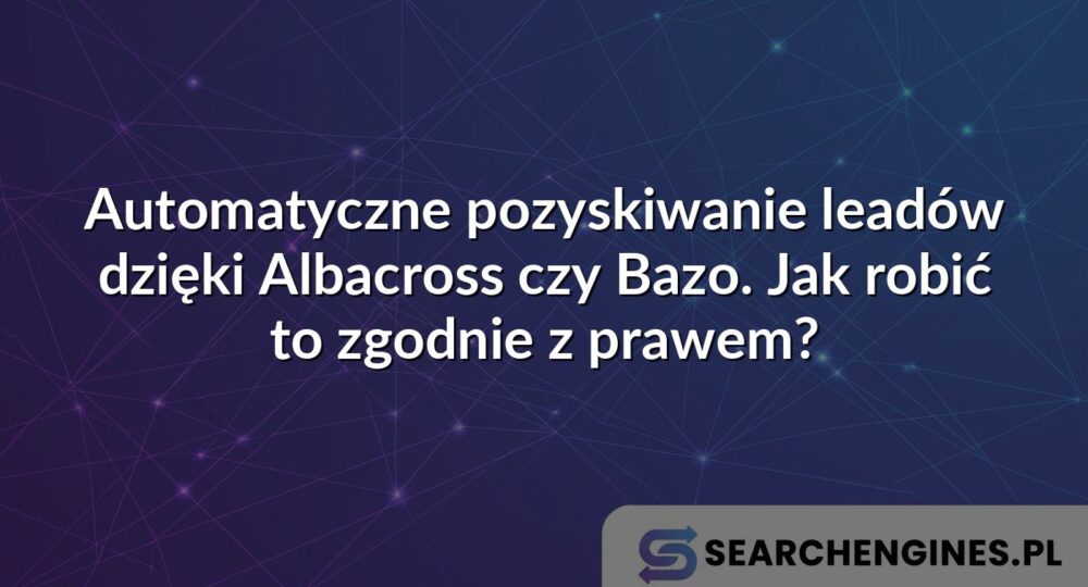 Automatyczne pozyskiwanie leadów dzięki Albacross czy Bazo. Jak robić to zgodnie z prawem?