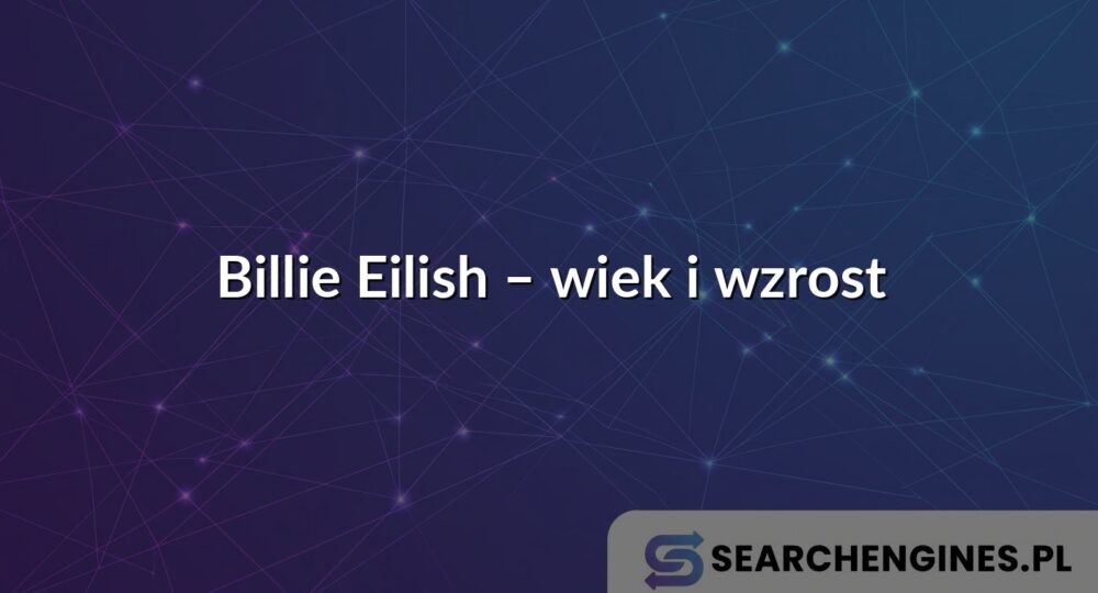 Billie Eilish – wiek i wzrost