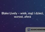 Blake Lively – wiek, mąż i dzieci, wzrost, afera