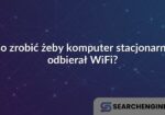 Co zrobić żeby komputer stacjonarny odbierał WiFi?
