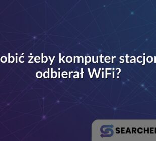 Co zrobić żeby komputer stacjonarny odbierał WiFi?