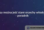 Czy można jeść stare orzechy włoskie - poradnik