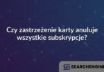 Czy zastrzeżenie karty anuluje wszystkie subskrypcje?