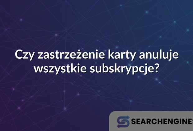 Czy zastrzeżenie karty anuluje wszystkie subskrypcje?