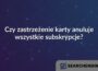Czy zastrzeżenie karty anuluje wszystkie subskrypcje?