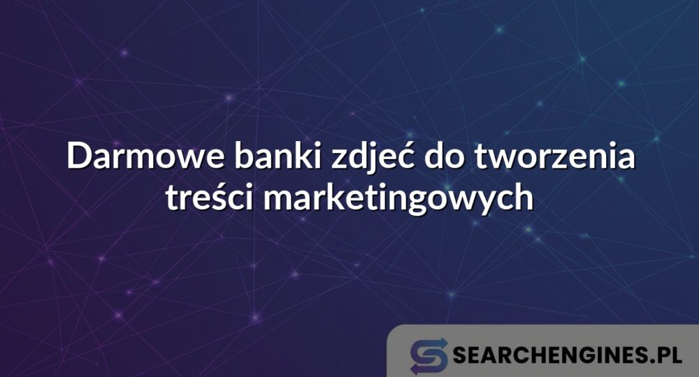 Darmowe banki zdjeć do tworzenia treści marketingowych