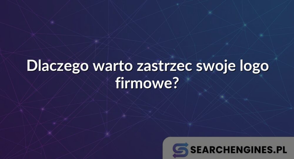 Dlaczego warto zastrzec swoje logo firmowe?