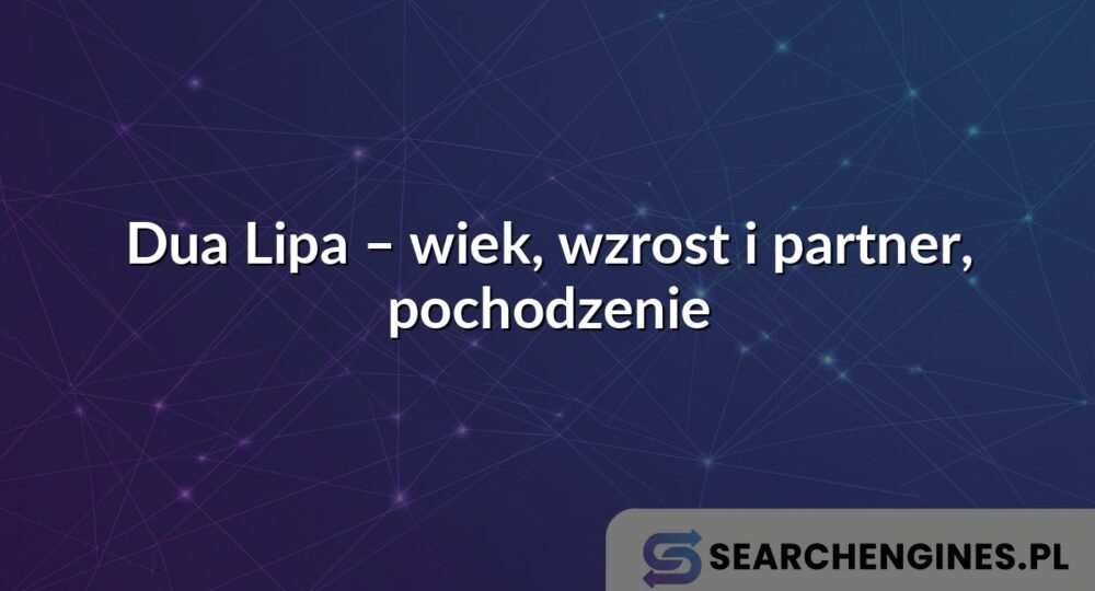 Dua Lipa – wiek, wzrost i partner, pochodzenie