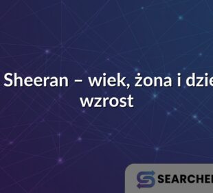Ed Sheeran – wiek, żona i dzieci, wzrost