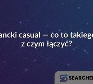 Elegancki casual — co to takiego i co z czym łączyć?