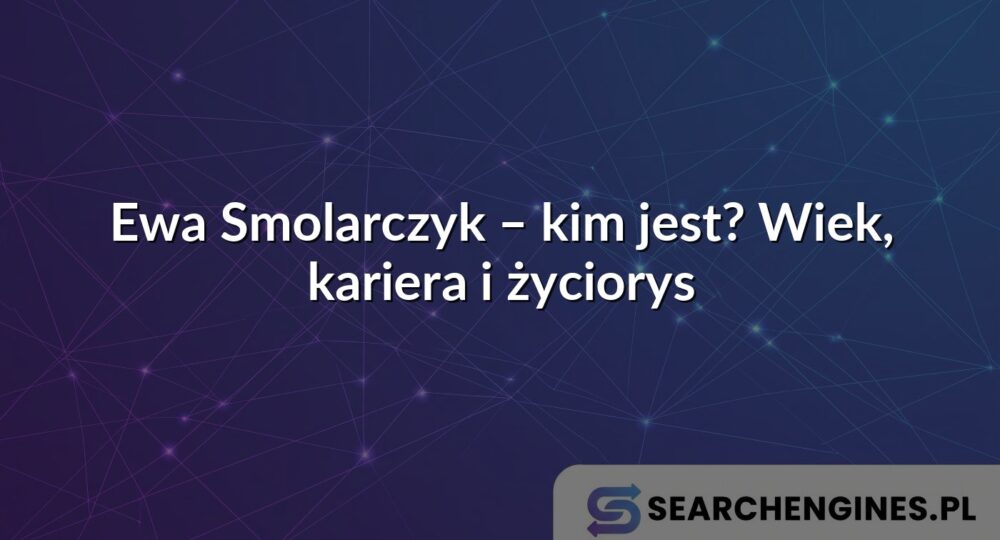 Ewa Smolarczyk – kim jest? Wiek, kariera i życiorys