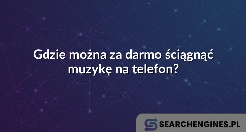 Gdzie można za darmo ściągnąć muzykę na telefon?