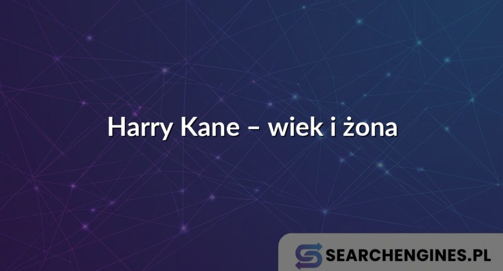 Harry Kane – wiek i żona