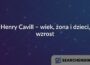 Henry Cavill – wiek, żona i dzieci, wzrost