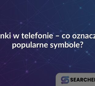 Ikonki w telefonie – co oznaczają popularne symbole?