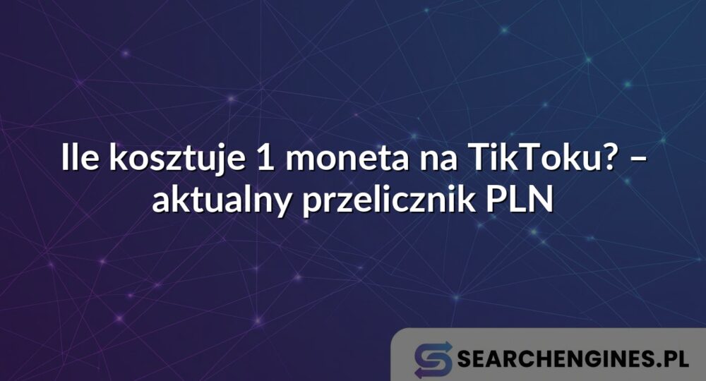Ile kosztuje 1 moneta na TikToku? – aktualny przelicznik PLN