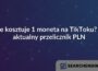 Ile kosztuje 1 moneta na TikToku? – aktualny przelicznik PLN