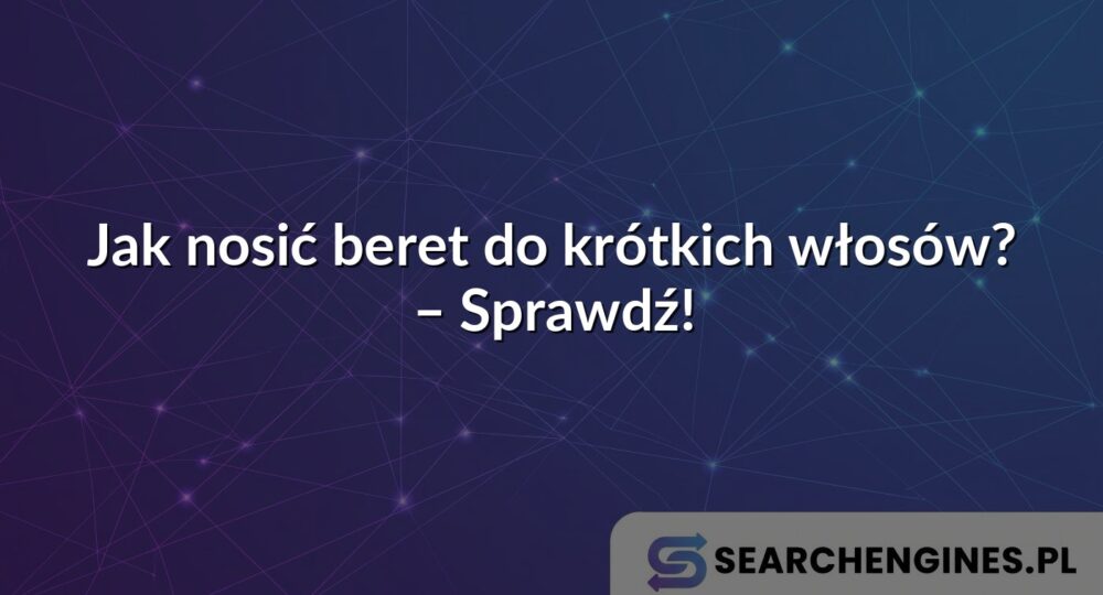 Jak nosić beret do krótkich włosów? – Sprawdź!
