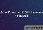 Jak nosić beret do krótkich włosów? – Sprawdź!